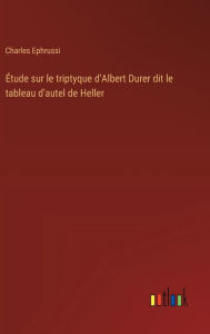 Title: ï¿½tude sur le triptyque d'Albert Durer dit le tableau d'autel de Heller, Author: Charles Ephrussi