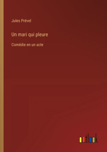 un mari qui pleure: Comï¿½die en acte