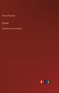 Title: Cuvier: Histoire de ses travaux, Author: Pierre Flourens