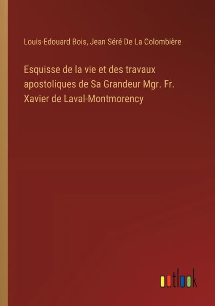 Esquisse de la vie et des travaux apostoliques Sa Grandeur Mgr. Fr. Xavier Laval-Montmorency