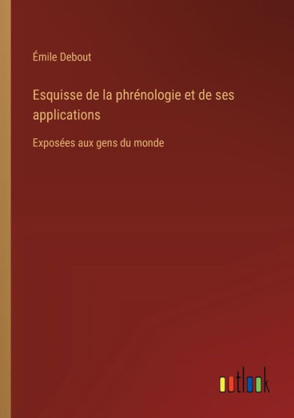 Esquisse de la phrï¿½nologie et ses applications: Exposï¿½es aux gens du monde