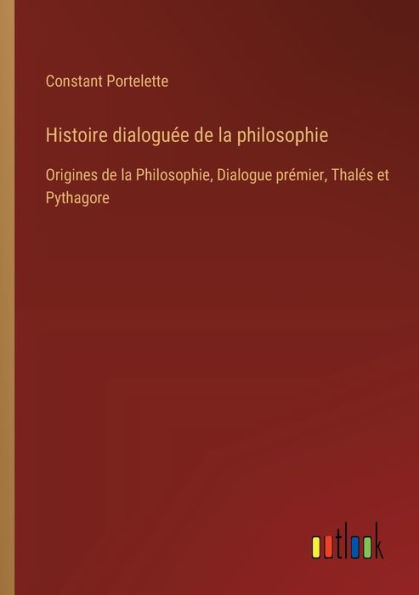 Histoire dialoguï¿½e de la philosophie: Origines Philosophie, Dialogue prï¿½mier, Thalï¿½s et Pythagore