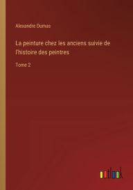 Title: La peinture chez les anciens suivie de l'histoire des peintres: Tome 2, Author: Alexandre Dumas