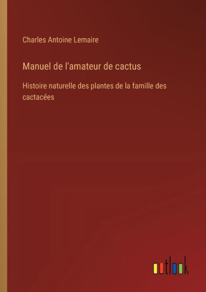 Manuel de l'amateur cactus: Histoire naturelle des plantes la famille cactacï¿½es