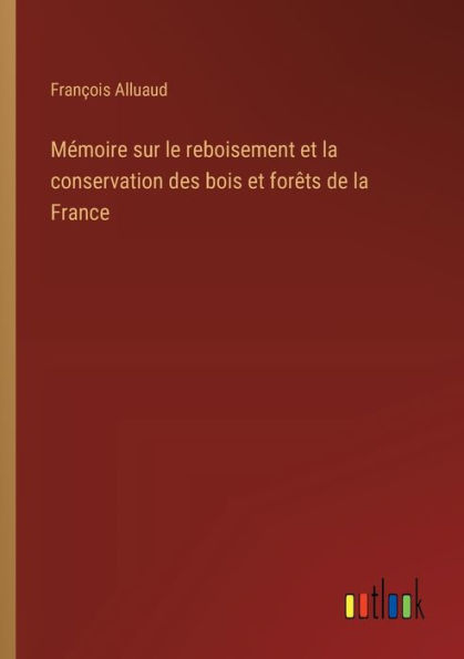 Mï¿½moire sur le reboisement et la conservation des bois forï¿½ts de France