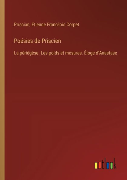 Poï¿½sies de Priscien: La pï¿½riï¿½gï¿½se. Les poids et mesures. ï¿½loge d'Anastase