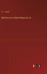 Title: Rï¿½forme de la Bibliothï¿½que du roi, Author: P L Jacob