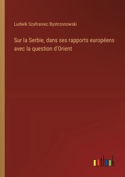 Sur la Serbie, dans ses rapports europï¿½ens avec question d'Orient