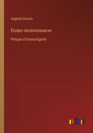 Title: ï¿½tudes rï¿½volutionnaires: Philippe d'Orlï¿½ans-ï¿½galitï¿½, Author: Auguste Ducoin