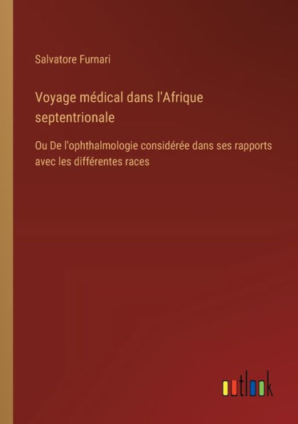 Voyage mï¿½dical dans l'Afrique septentrionale: Ou De l'ophthalmologie considï¿½rï¿½e ses rapports avec les diffï¿½rentes races