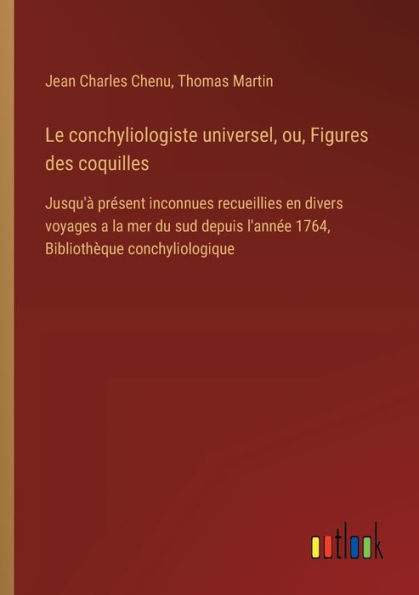 Le conchyliologiste universel, ou, Figures des coquilles: Jusqu'ï¿½ prï¿½sent inconnues recueillies en divers voyages a la mer du sud depuis l'annï¿½e 1764, Bibliothï¿½que conchyliologique