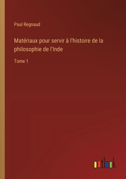 Matï¿½riaux pour servir ï¿½ l'histoire de la philosophie l'Inde: Tome 1