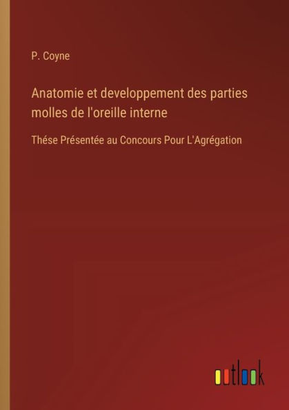 Anatomie et developpement des parties molles de l'oreille interne: Thï¿½se Prï¿½sentï¿½e au Concours Pour L'Agrï¿½gation