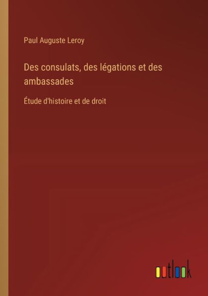 des consulats, lï¿½gations et ambassades: ï¿½tude d'histoire de droit