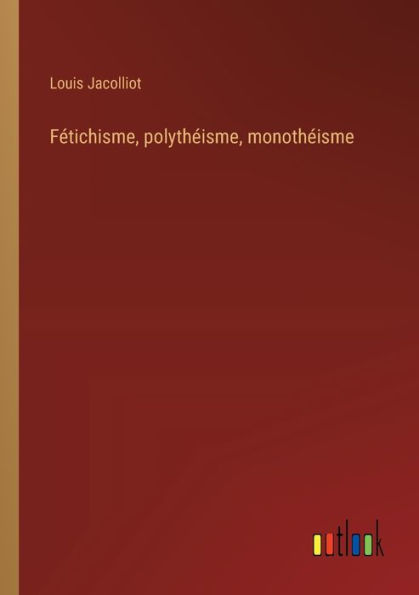 Fï¿½tichisme, polythï¿½isme, monothï¿½isme