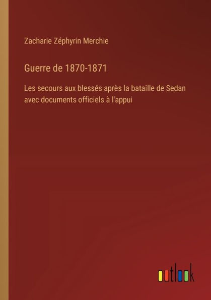 Guerre de 1870-1871: Les secours aux blessï¿½s aprï¿½s la bataille Sedan avec documents officiels ï¿½ l'appui