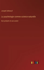 Title: La psychologie comme science naturelle: Son prï¿½sent et son avenir, Author: Joseph Delboeuf