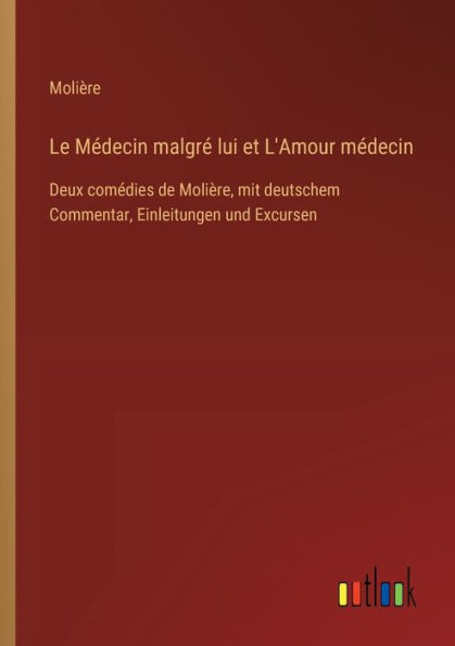 Le Mï¿½decin malgrï¿½ lui et L'Amour mï¿½decin: Deux comï¿½dies de Moliï¿½re, mit deutschem Commentar, Einleitungen und Excursen