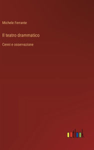 Title: Il teatro drammatico: Cenni e osservazione, Author: Michele Ferrante