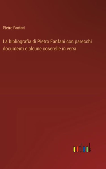 La bibliografia di Pietro Fanfani con parecchi documenti e alcune coserelle in versi