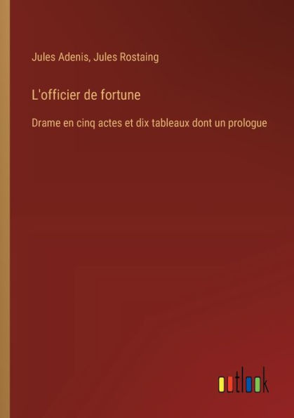 L'officier de fortune: Drame en cinq actes et dix tableaux dont un prologue