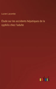 Title: ï¿½tude sur les accidents hï¿½patiques de la syphilis chez l'adulte, Author: Lucien Lacombe