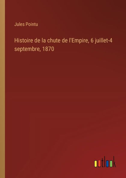 Histoire de la chute l'Empire, 6 juillet-4 septembre, 1870