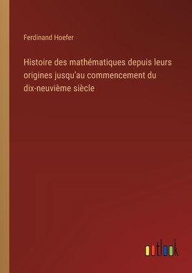 Histoire des mathï¿½matiques depuis leurs origines jusqu'au commencement du dix-neuviï¿½me siï¿½cle