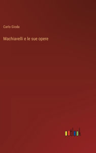 Title: Machiavelli e le sue opere, Author: Carlo Gioda