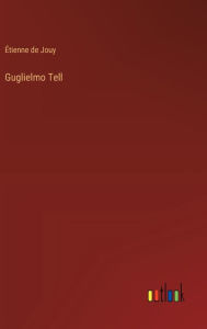 Title: Guglielmo Tell, Author: ïtienne de Jouy