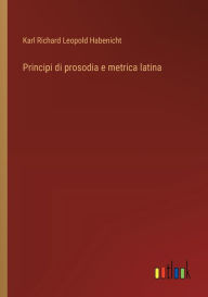 Title: Principi di prosodia e metrica latina, Author: Karl Richard Leopold Habenicht