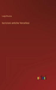 Title: Iscrizioni antiche Vercellesi, Author: Luigi Bruzza