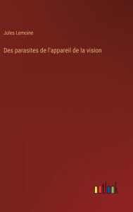 Title: Des parasites de l'appareil de la vision, Author: Jules Lemoine