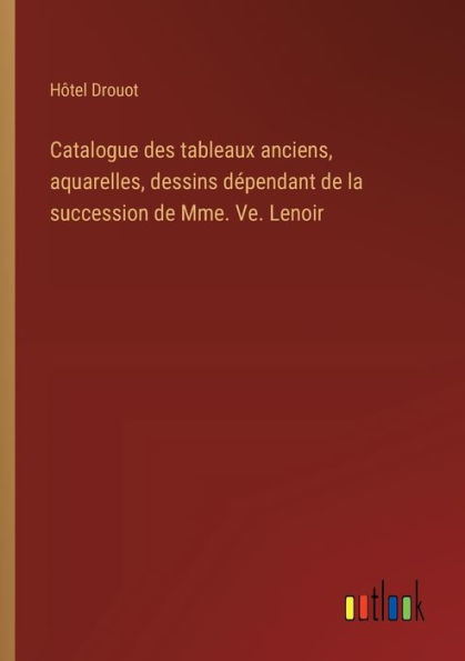 Catalogue des tableaux anciens, aquarelles, dessins dï¿½pendant de la succession de Mme. Ve. Lenoir