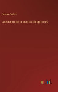 Title: Catechismo per la practica dell'apicoltura, Author: Flaminio Barbieri