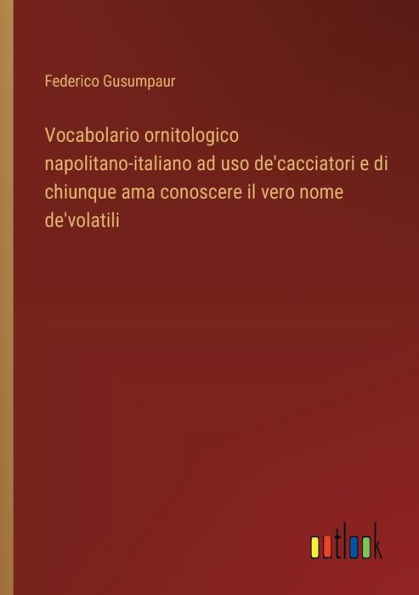 Vocabolario ornitologico napolitano-italiano ad uso de'cacciatori e di chiunque ama conoscere il vero nome de'volatili