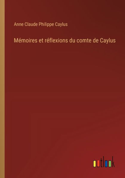 Mï¿½moires et rï¿½flexions du comte de Caylus