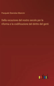 Title: Della vocazione del nostro secolo per la riforma e la codificazione del diritto del genti, Author: Pasquale Stanislao Mancini