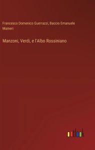 Title: Manzoni, Verdi, e l'Albo Rossiniano, Author: Francesco Domenico Guerrazzi