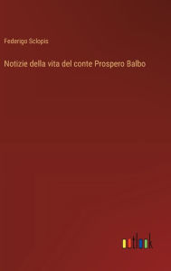 Title: Notizie della vita del conte Prospero Balbo, Author: Federigo Sclopis