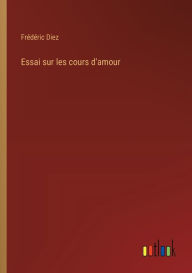 Title: Essai sur les cours d'amour, Author: Frïdïric Diez