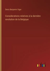 Title: Considerations relatives ï¿½ la derniï¿½re revolution de la Belgique, Author: Denis Benjamin Viger