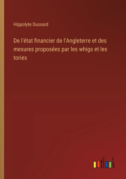 De l'ï¿½tat financier de l'Angleterre et des mesures proposï¿½es par les whigs et les tories