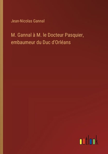 M. Gannal ï¿½ M. le Docteur Pasquier, embaumeur du Duc d'Orlï¿½ans