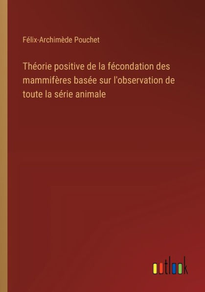 Thï¿½orie positive de la fï¿½condation des mammifï¿½res basï¿½e sur l'observation toute sï¿½rie animale