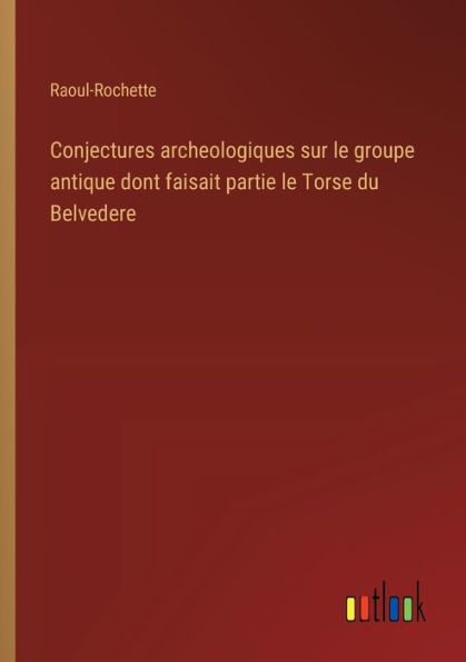 Conjectures archeologiques sur le groupe antique dont faisait partie Torse du Belvedere