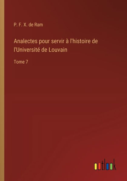 Analectes pour servir ï¿½ l'histoire de l'Universitï¿½ Louvain: Tome 7