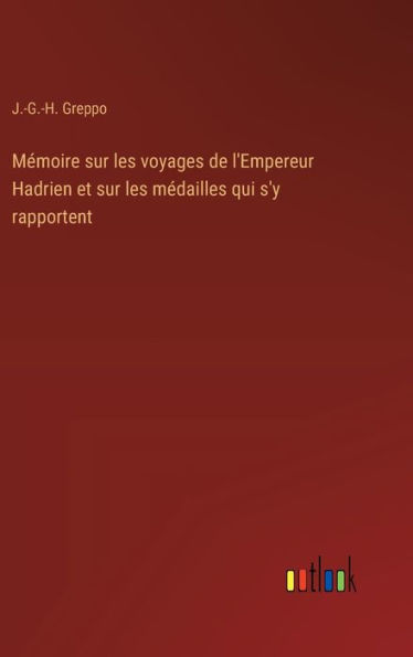 Mï¿½moire sur les voyages de l'Empereur Hadrien et sur les mï¿½dailles qui s'y rapportent