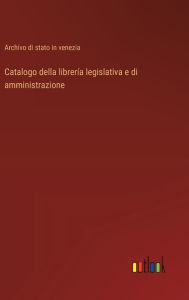 Title: Catalogo della librerï¿½a legislativa e di amministrazione, Author: Archivo Di Stato in Venezia