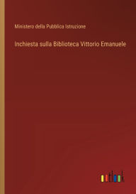 Title: Inchiesta sulla Biblioteca Vittorio Emanuele, Author: Ministero Della Pubblica Istruzione